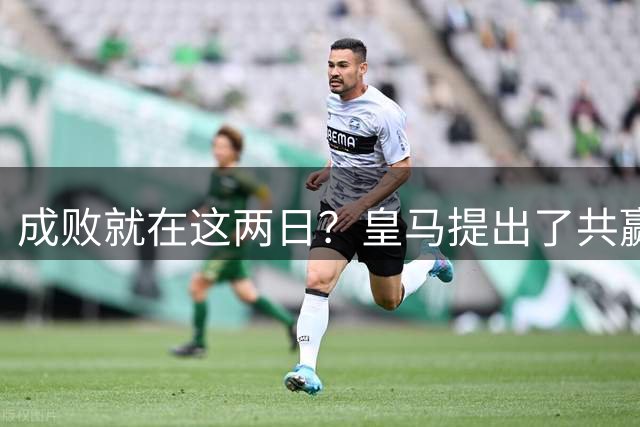 成败就在这两日？皇马提出了共赢方案，维尼修斯和阿森纳会接受么