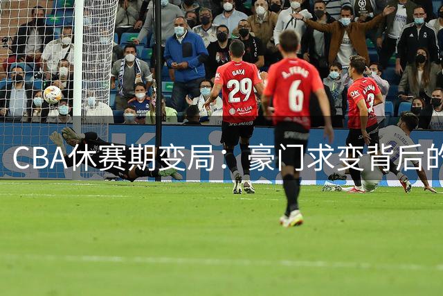 CBA休赛期变局：豪门求变背后的战略博弈与残酷选择